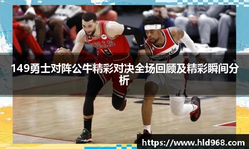 149勇士对阵公牛精彩对决全场回顾及精彩瞬间分析