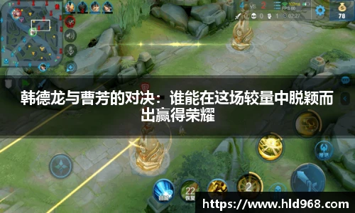 韩德龙与曹芳的对决:谁能在这场较量中脱颖而出赢得荣耀