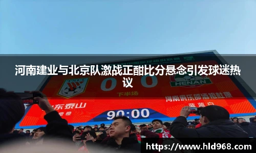 河南建业与北京队激战正酣比分悬念引发球迷热议