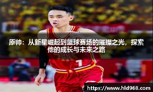 原帅:从新星崛起到篮球赛场的璀璨之光,探索他的成长与未来之路